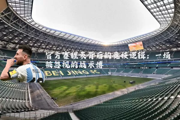 官方赛程表背后的竞技逻辑:一场被忽视的战术博弈