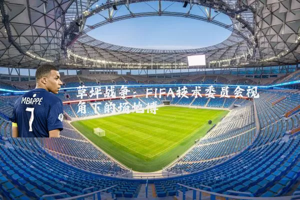 草坪战争:FIFA技术委员会视角下的场地博弈