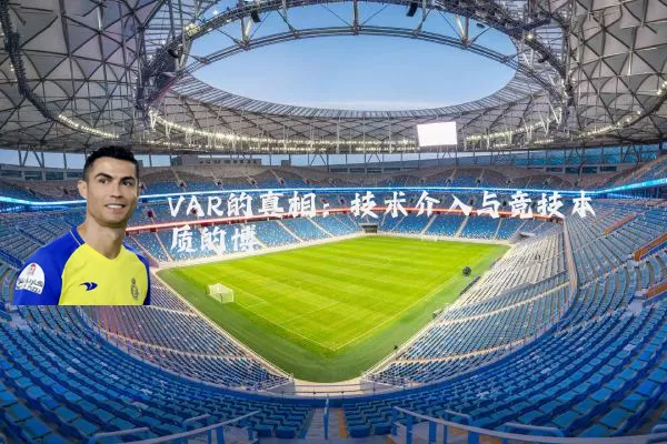VAR的真相:技术介入与竞技本质的博弈