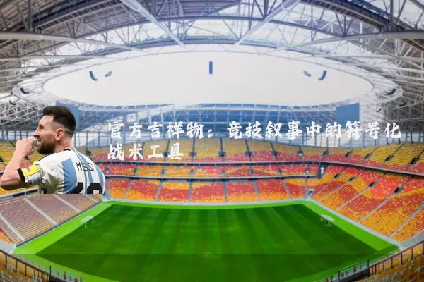 官方吉祥物:竞技叙事中的符号化战术工具