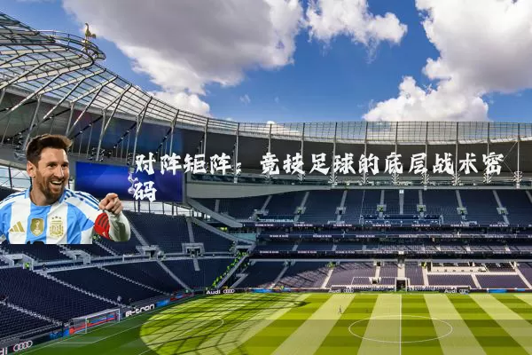 对阵矩阵:竞技足球的底层战术密码