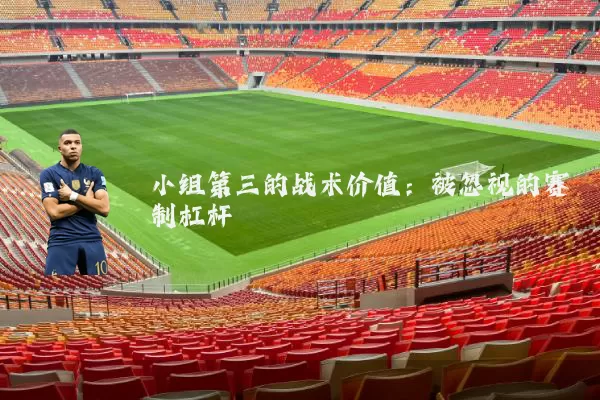 小组第三的战术价值:被忽视的赛制杠杆