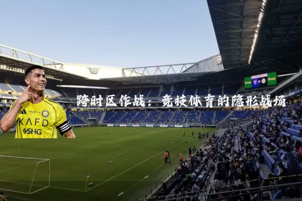 跨时区作战:竞技体育的隐形战场