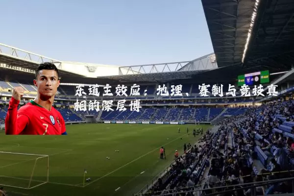 东道主效应:地理、赛制与竞技真相的深层博弈