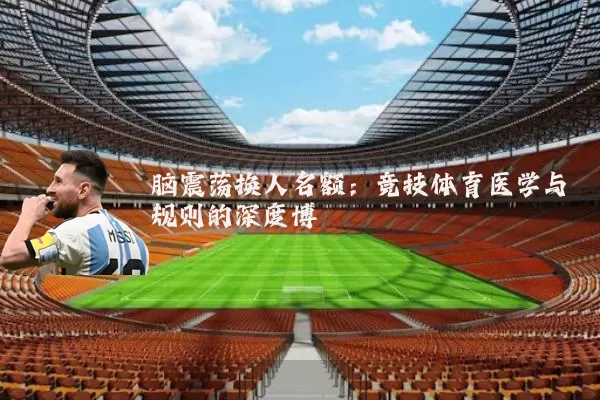 脑震荡换人名额:竞技体育医学与规则的深度博弈