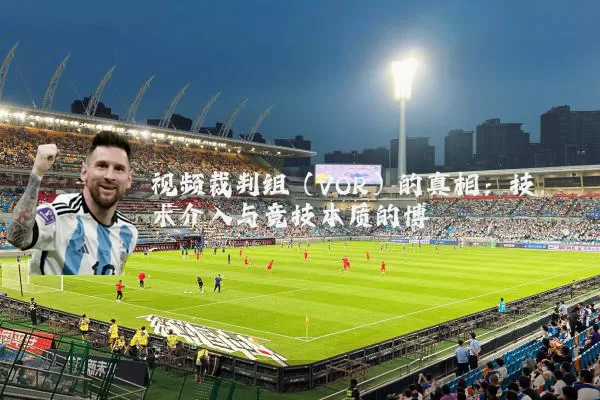 视频裁判组(VOR)的真相:技术介入与竞技本质的博弈
