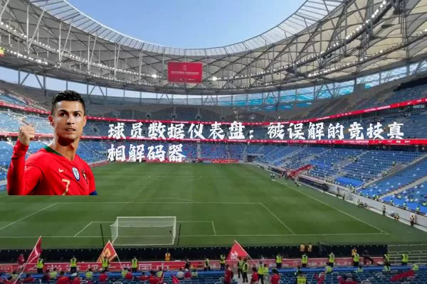 球员数据仪表盘:被误解的竞技真相解码器