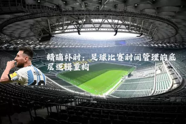 精确补时:足球比赛时间管理的底层逻辑重构