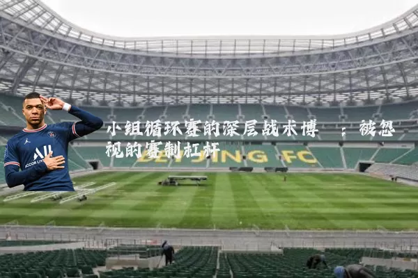 小组循环赛的深层战术博弈:被忽视的赛制杠杆