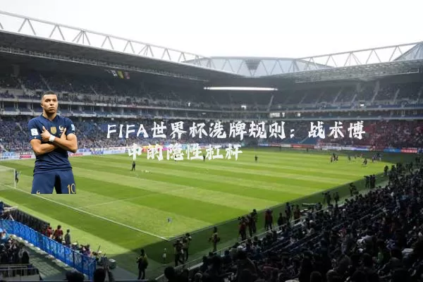 FIFA世界杯洗牌规则：战术博弈中的隐性杠杆