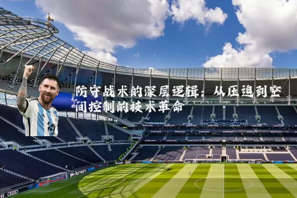 防守战术的深层逻辑:从压迫到空间控制的技术革命