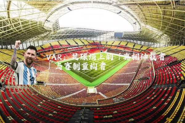VAR：足球场上的「真相仲裁者」与赛制重构者