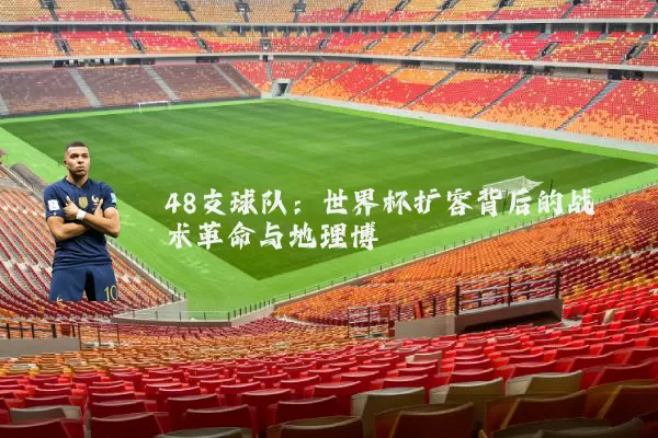 48支球队:世界杯扩容背后的战术革命与地理博弈