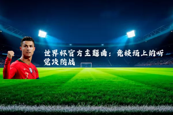 世界杯官方主题曲:竞技场上的听觉攻防战