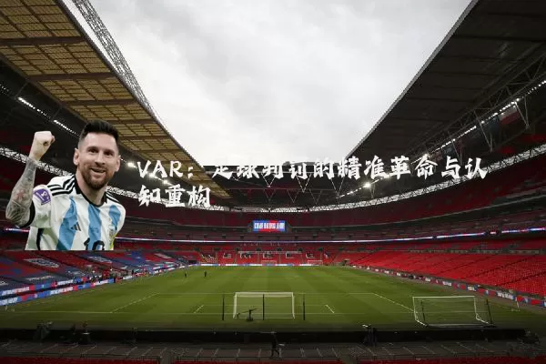 VAR:足球判罚的精准革命与认知重构