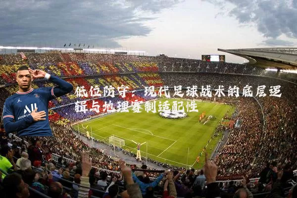 低位防守：现代足球战术的底层逻辑与地理赛制适配性