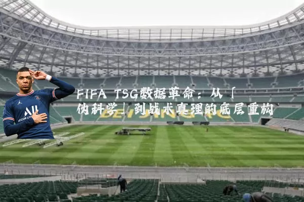 FIFA TSG数据革命:从「伪科学」到战术真理的底层重构