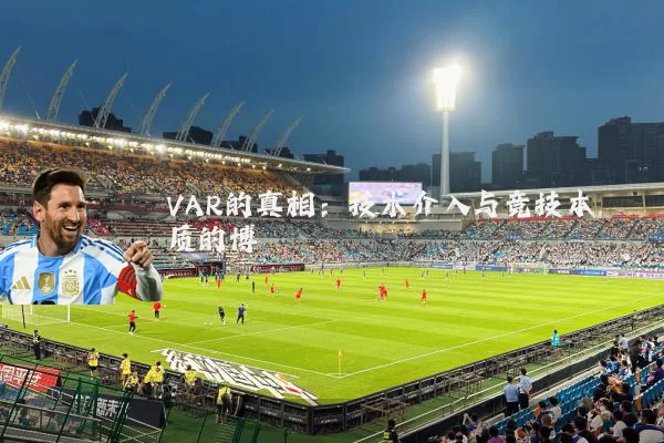 VAR的真相:技术介入与竞技本质的博弈