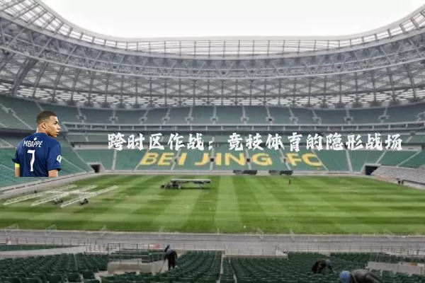 跨时区作战:竞技体育的隐形战场