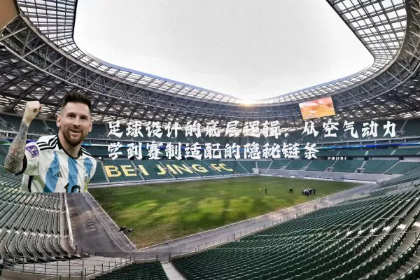 足球设计的底层逻辑:从空气动力学到赛制适配的隐秘链条