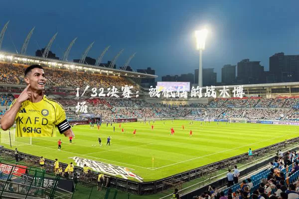 1/32决赛：被低估的战术博弈场